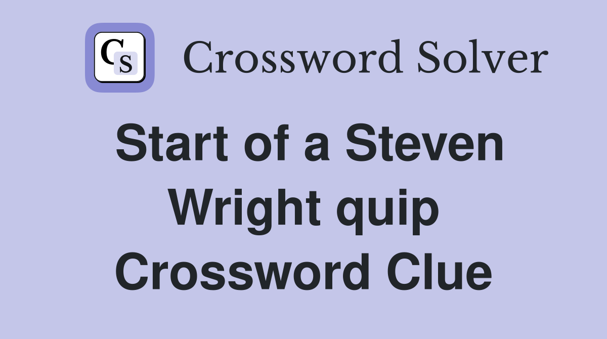 Start of a Steven Wright quip Crossword Clue