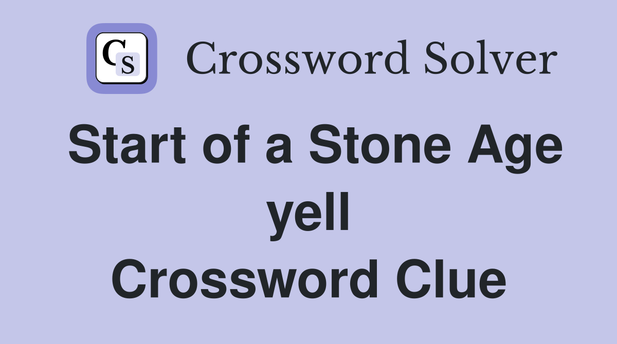 Start of a Stone Age yell Crossword Clue