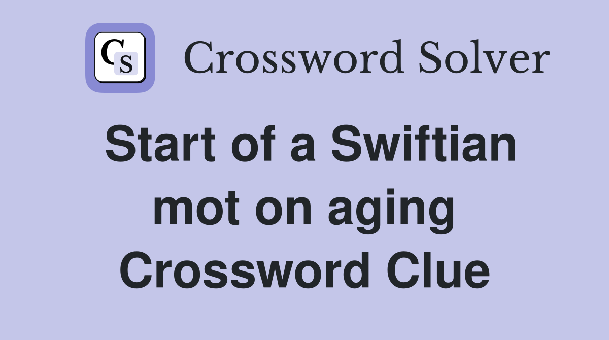Start of a Swiftian mot on aging Crossword Clue