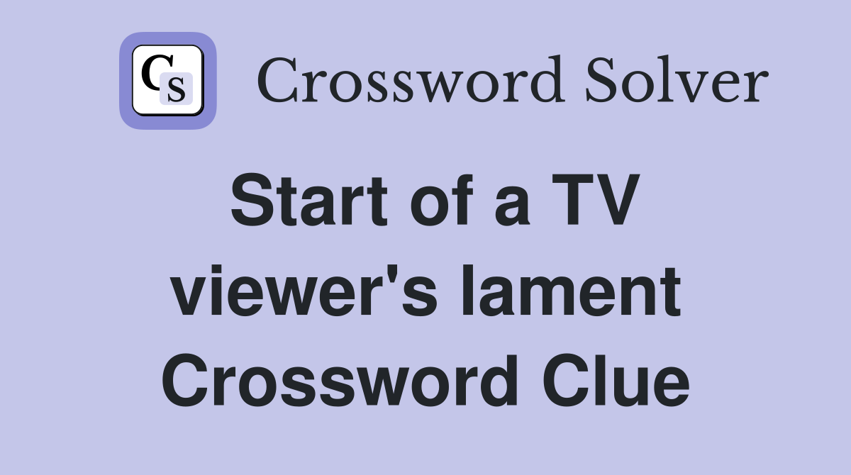 Start of a TV viewer's lament Crossword Clue