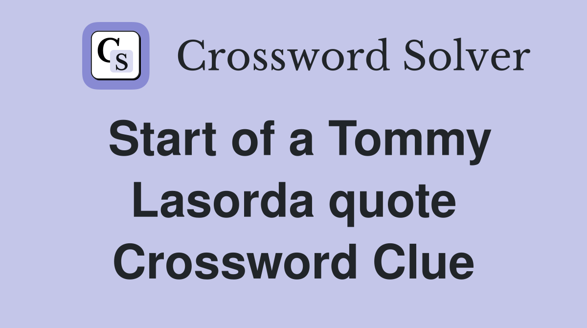 Start of a Tommy Lasorda quote Crossword Clue