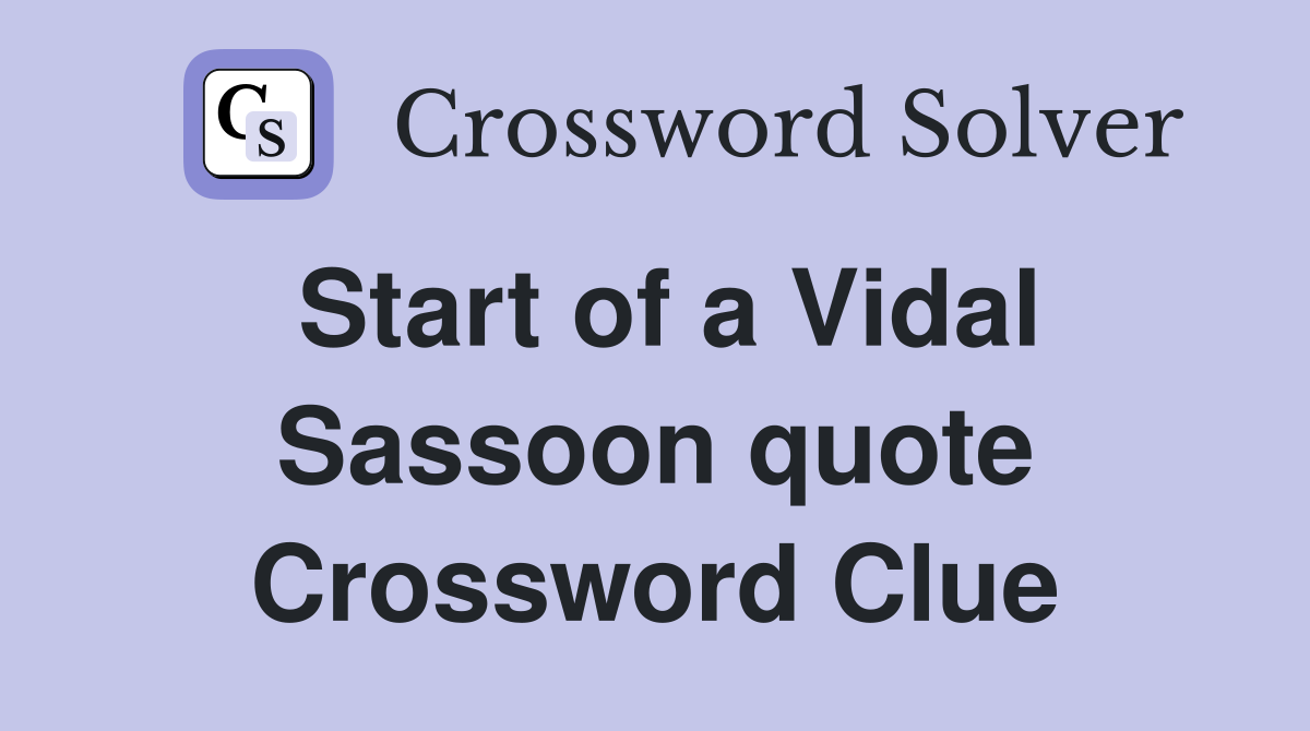 Start of a Vidal Sassoon quote Crossword Clue