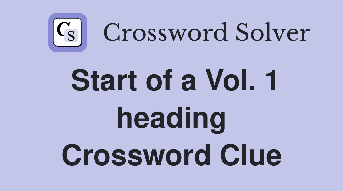 Start of a Vol. 1 heading Crossword Clue