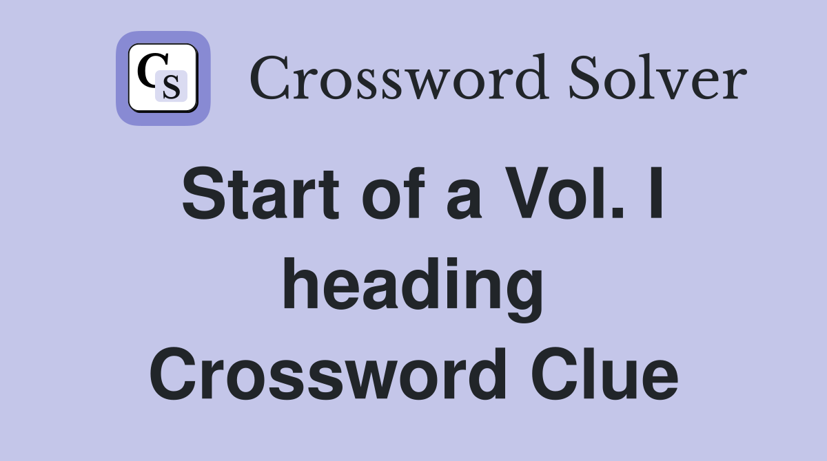 Start of a Vol. I heading Crossword Clue