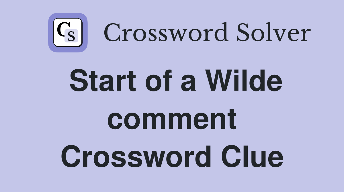 Start of a Wilde comment Crossword Clue