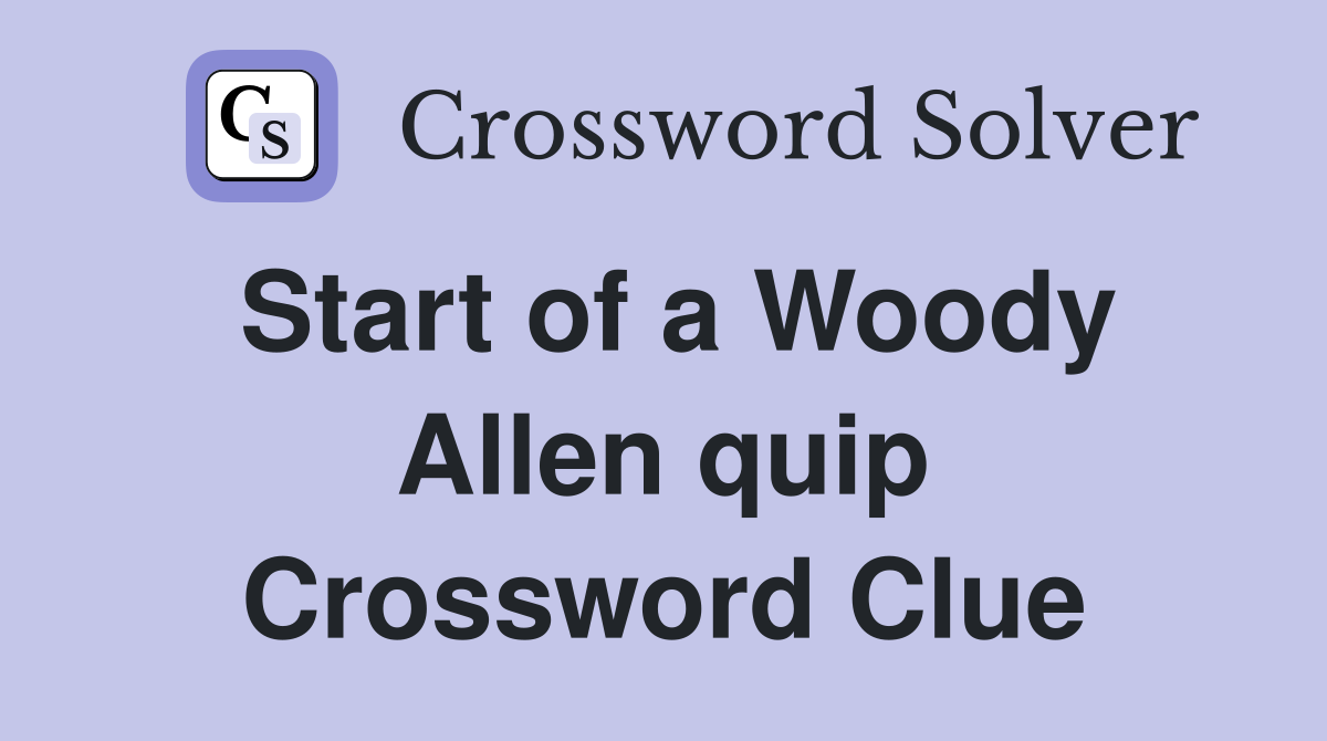 Start of a Woody Allen quip Crossword Clue