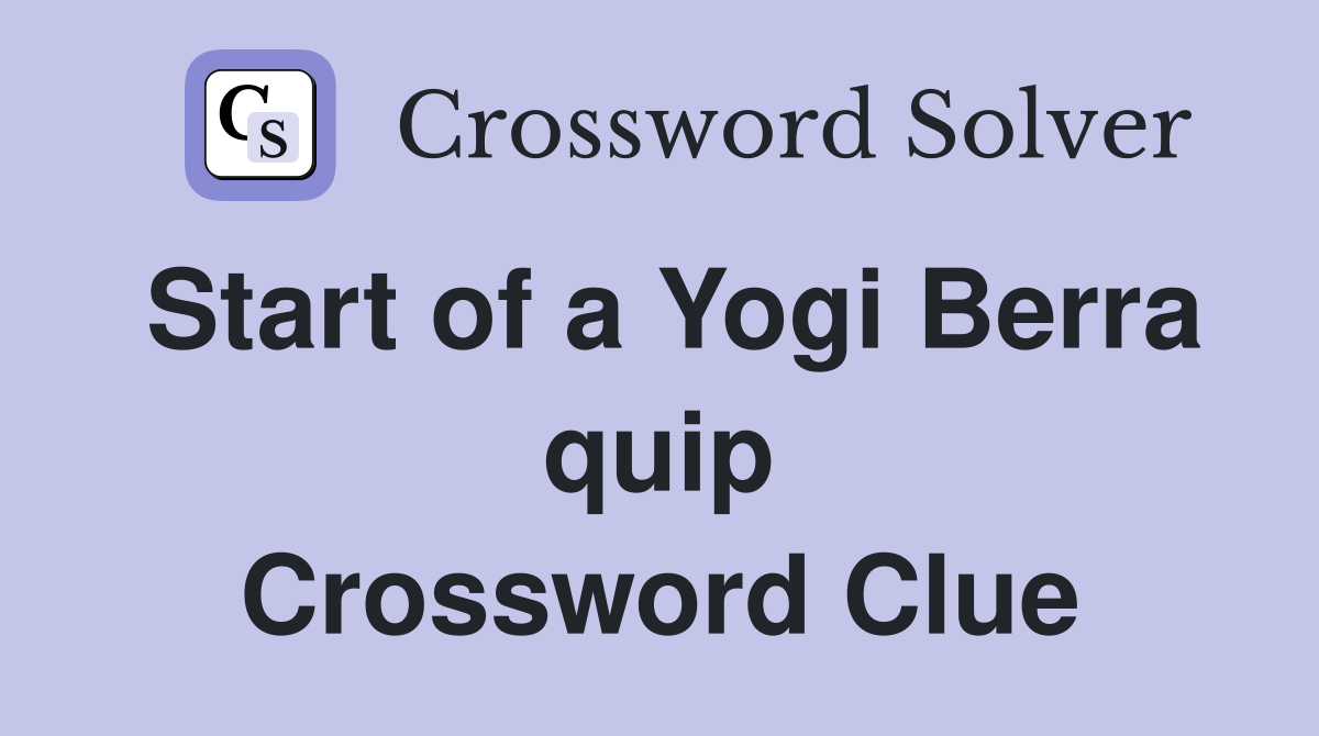 Start of a Yogi Berra quip Crossword Clue