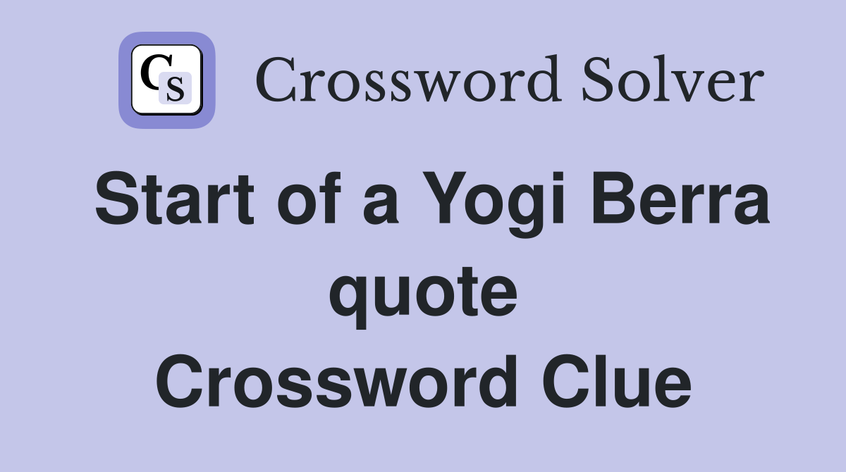 Start of a Yogi Berra quote Crossword Clue