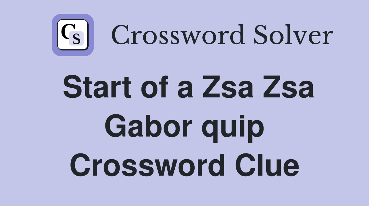 Start of a Zsa Zsa Gabor quip Crossword Clue
