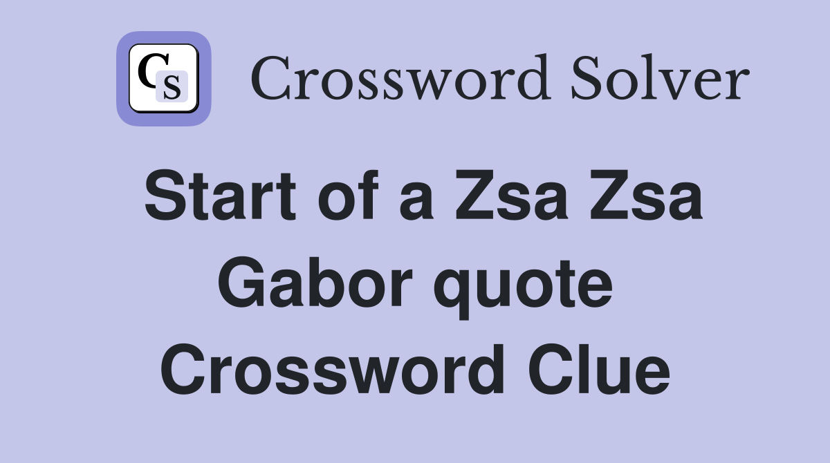 Start of a Zsa Zsa Gabor quote Crossword Clue