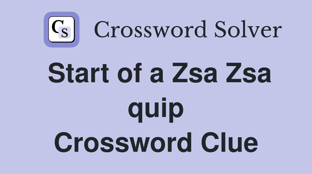 Start of a Zsa Zsa quip Crossword Clue