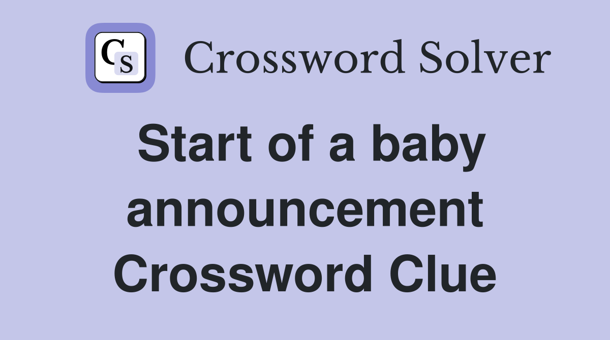 Start of a baby announcement Crossword Clue