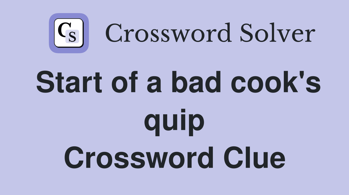 Start of a bad cook's quip Crossword Clue