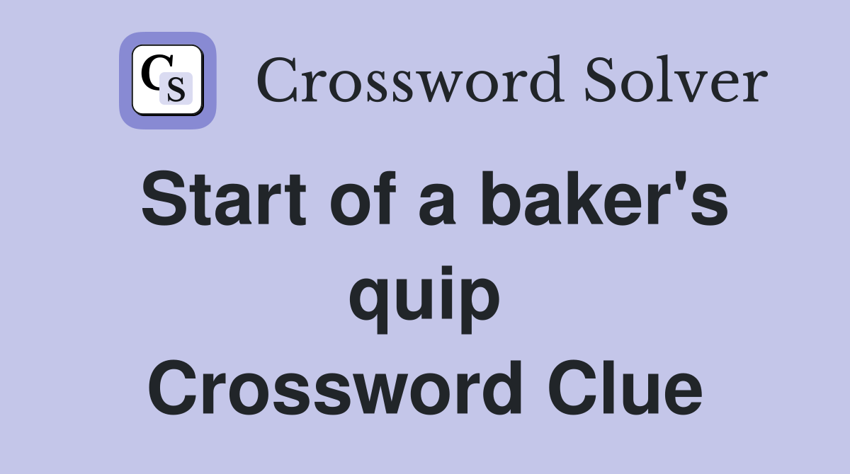 Start of a baker's quip Crossword Clue