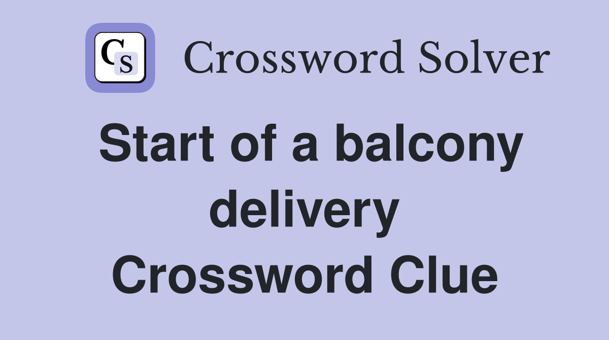 Start of a balcony delivery Crossword Clue