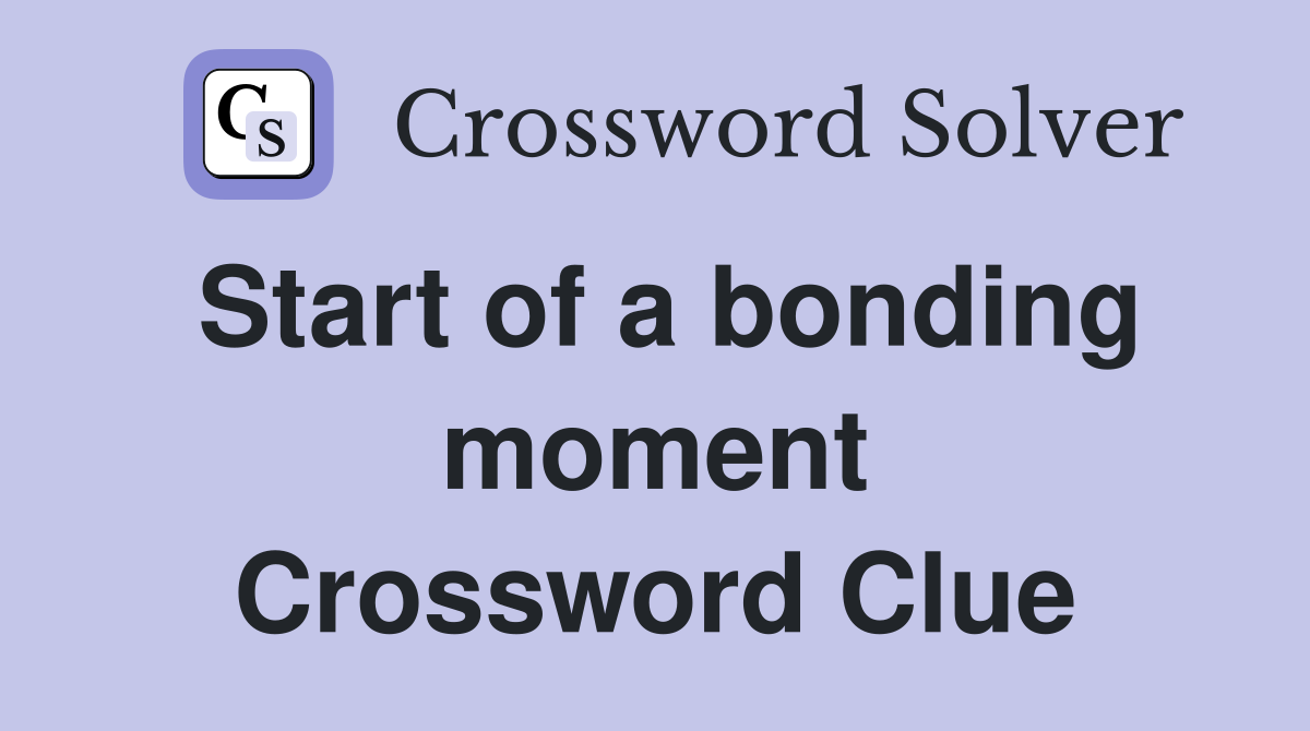 Start of a bonding moment Crossword Clue