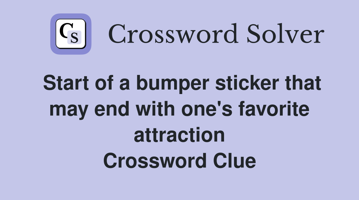 Start of a bumper sticker that may end with one's favorite attraction Crossword Clue