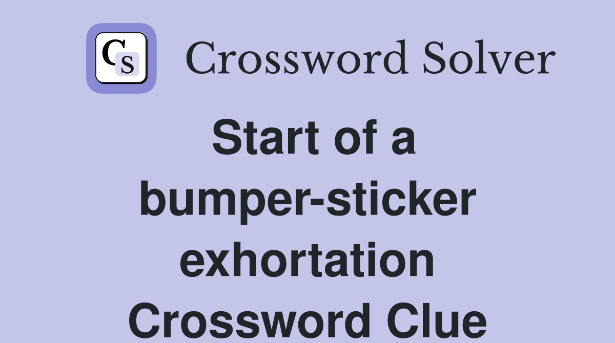 Start of a bumper-sticker exhortation Crossword Clue
