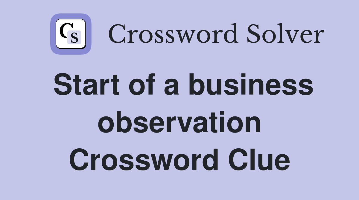 Start of a business observation Crossword Clue