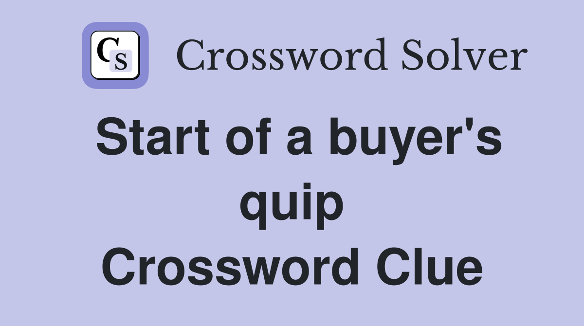 Start of a buyer's quip Crossword Clue