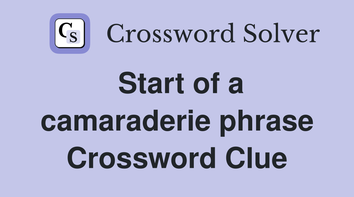 Start of a camaraderie phrase Crossword Clue