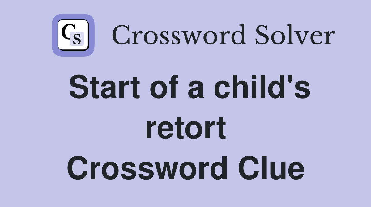 Start of a child's retort Crossword Clue