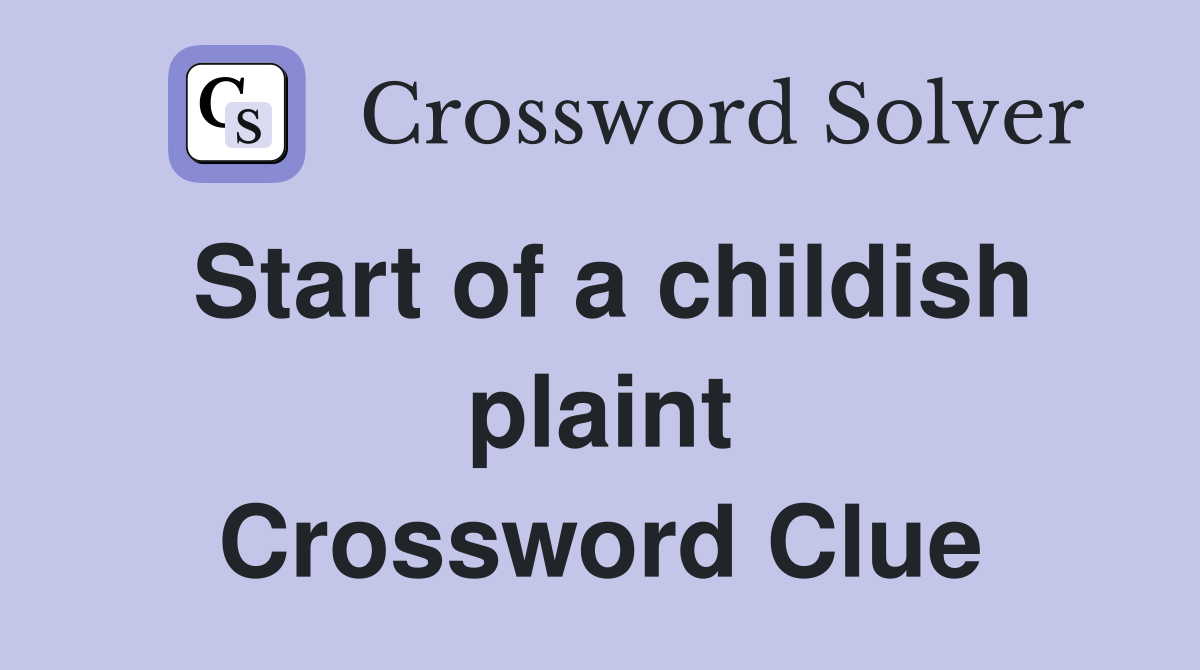 Start of a childish plaint Crossword Clue