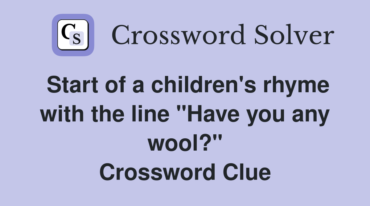 Start of a children's rhyme with the line "Have you any wool?" Crossword Clue