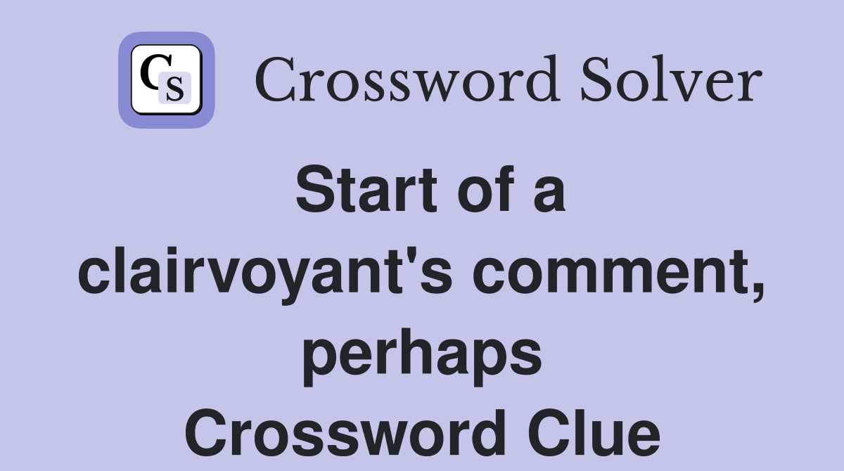 Start of a clairvoyant's comment, perhaps Crossword Clue