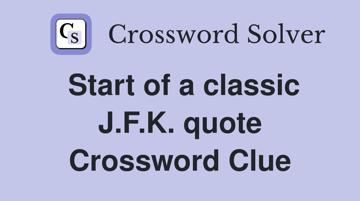 Start of a classic J.F.K. quote Crossword Clue