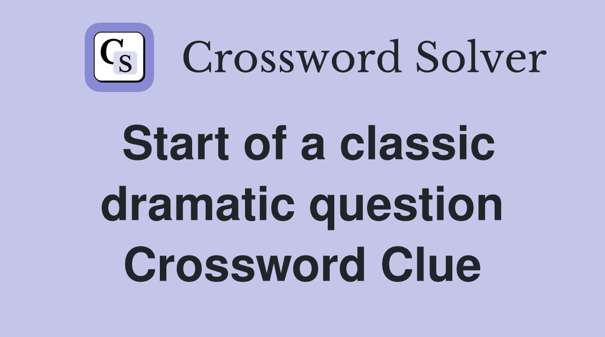 Start of a classic dramatic question Crossword Clue