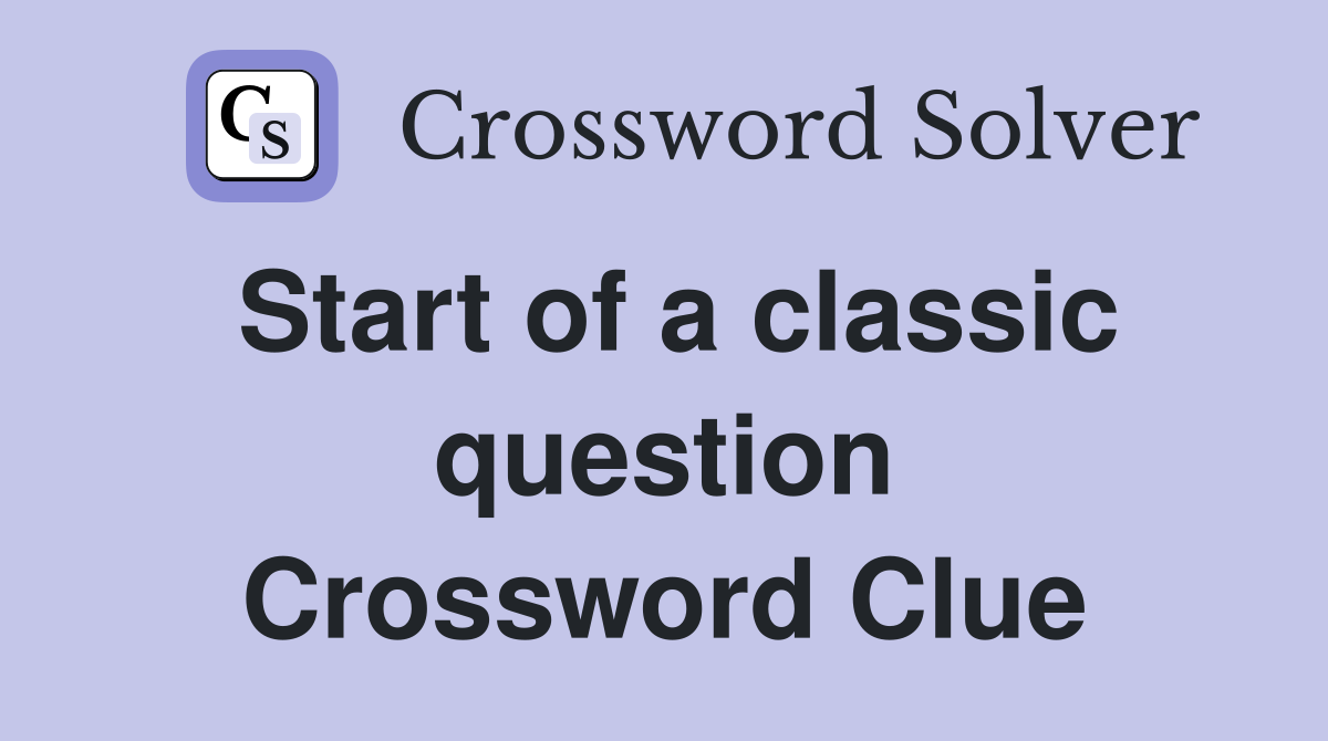 Start of a classic question Crossword Clue