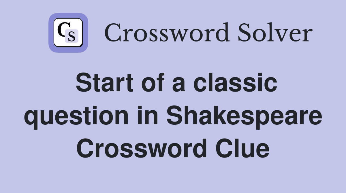 Start of a classic question in Shakespeare Crossword Clue