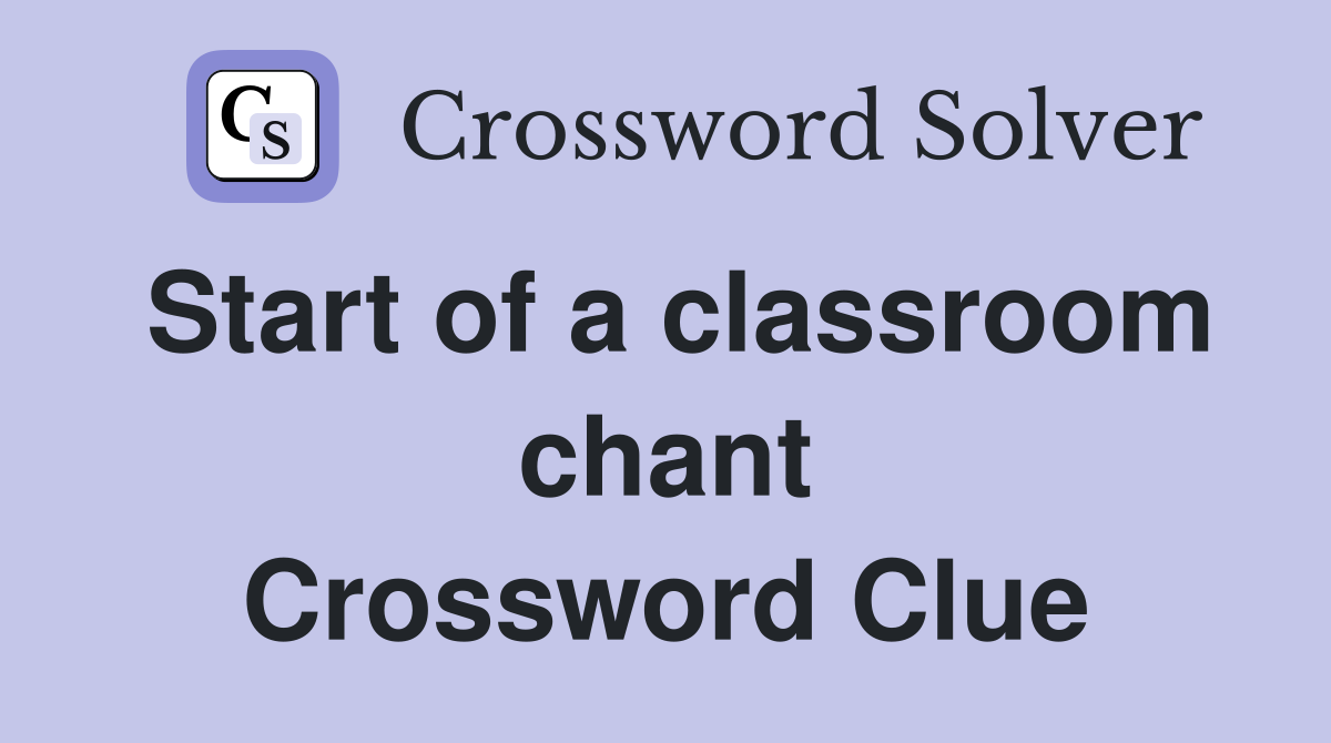 Start of a classroom chant Crossword Clue
