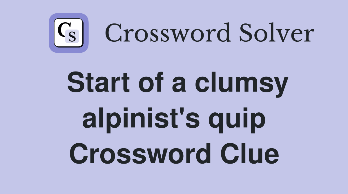 Start of a clumsy alpinist's quip Crossword Clue