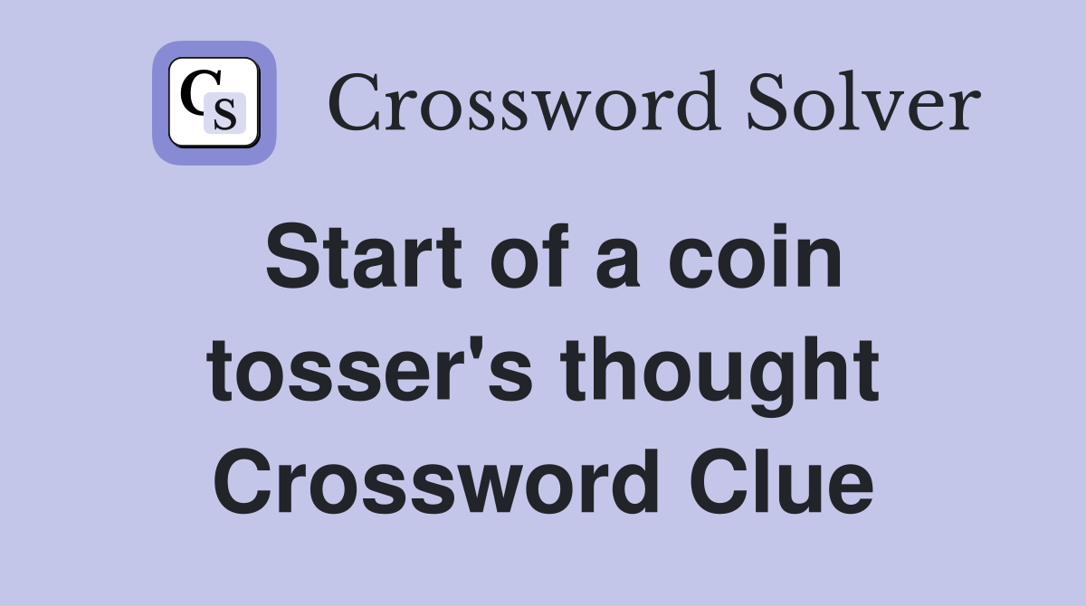 Start of a coin tosser's thought Crossword Clue