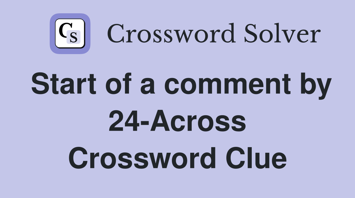 Start of a comment by 24-Across Crossword Clue