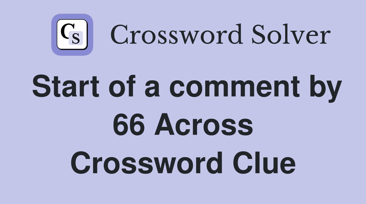 Start of a comment by 66 Across Crossword Clue