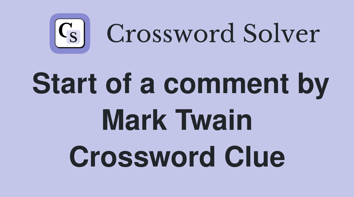 Start of a comment by Mark Twain Crossword Clue