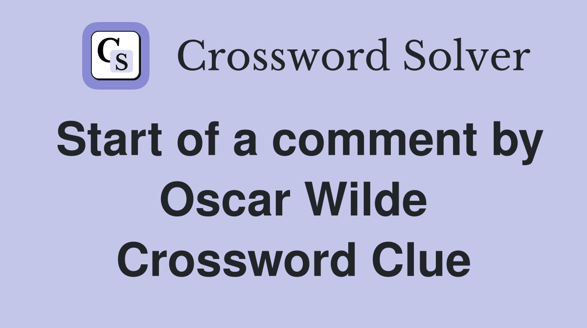 Start of a comment by Oscar Wilde Crossword Clue