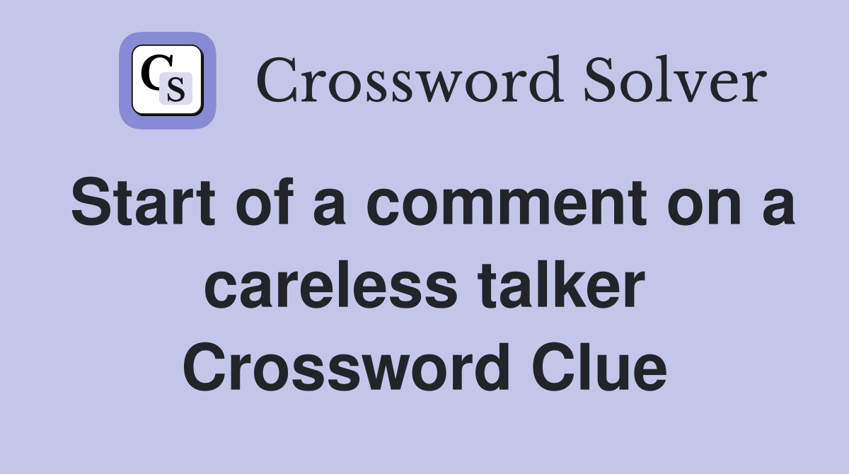 Start of a comment on a careless talker Crossword Clue