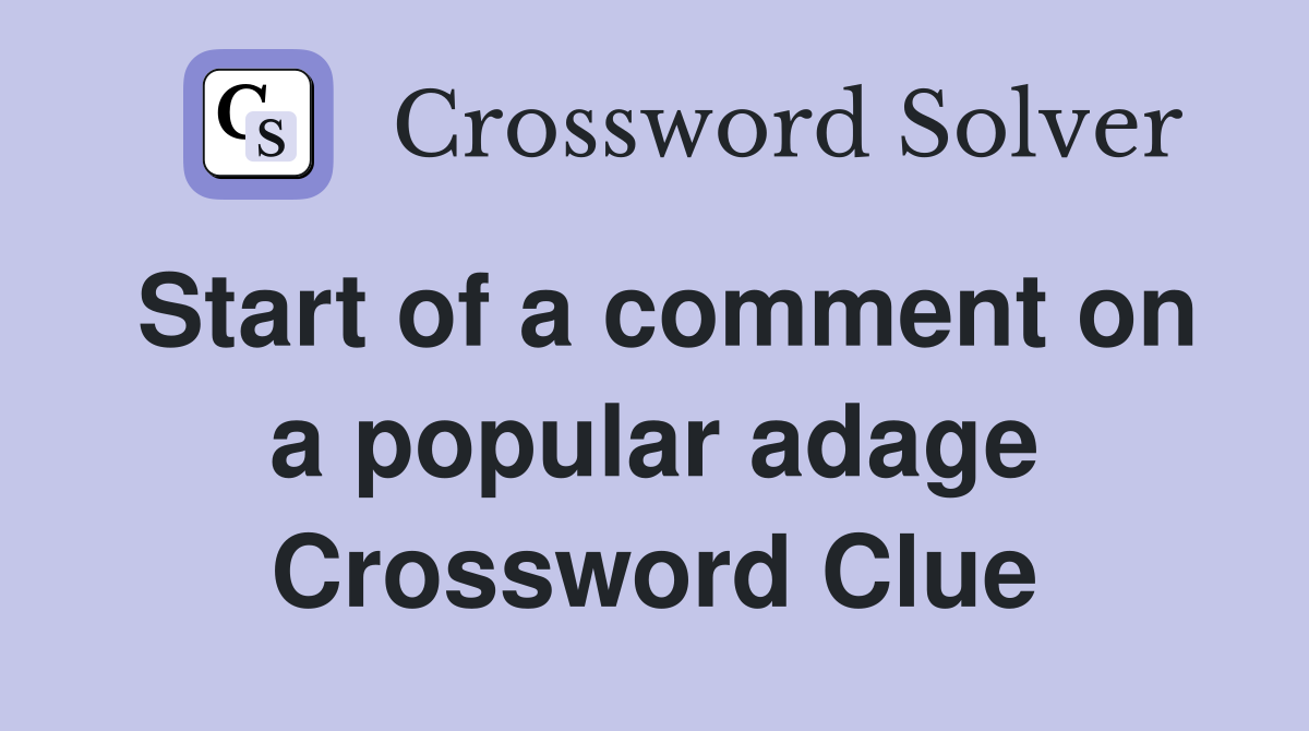 Start of a comment on a popular adage Crossword Clue