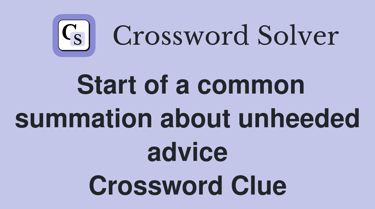 Start of a common summation about unheeded advice Crossword Clue