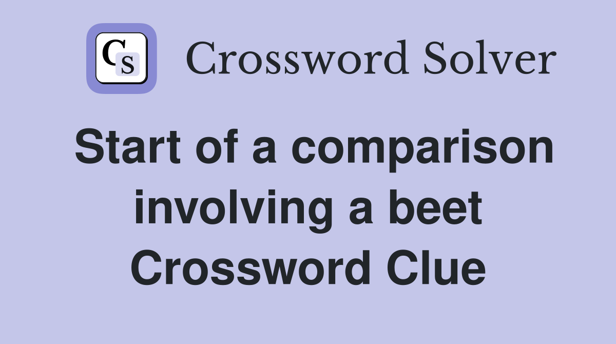 Start of a comparison involving a beet Crossword Clue