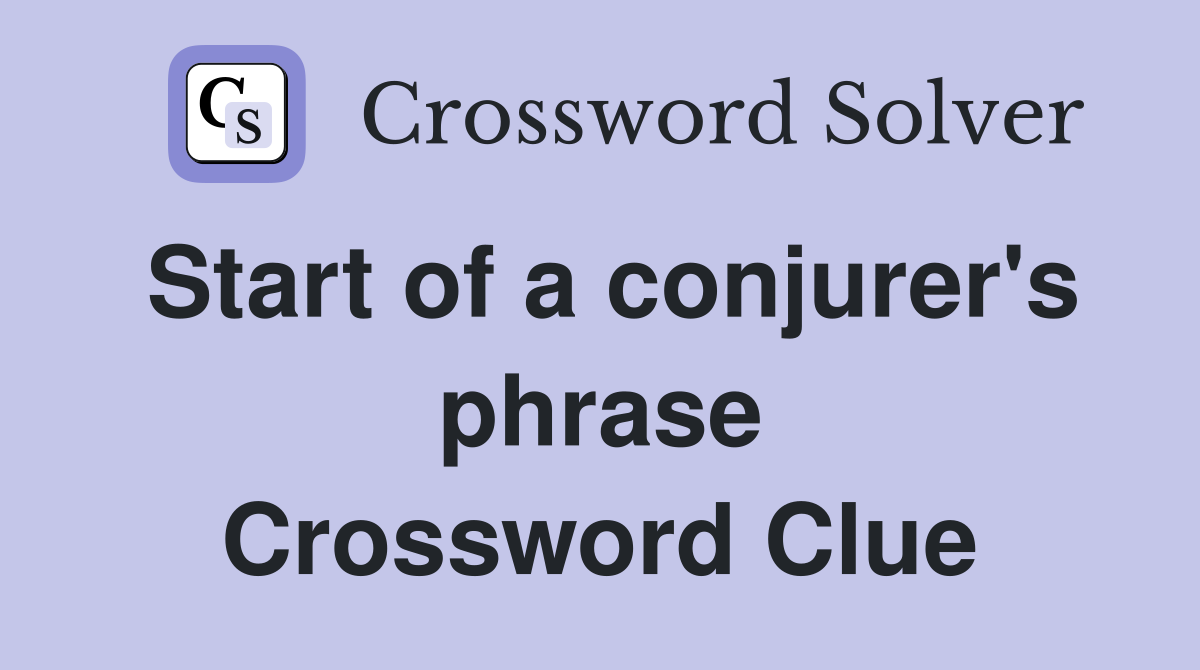 Start of a conjurer's phrase Crossword Clue