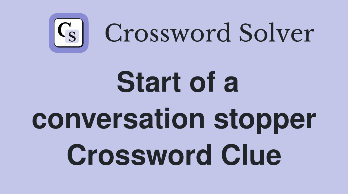 Start of a conversation stopper Crossword Clue