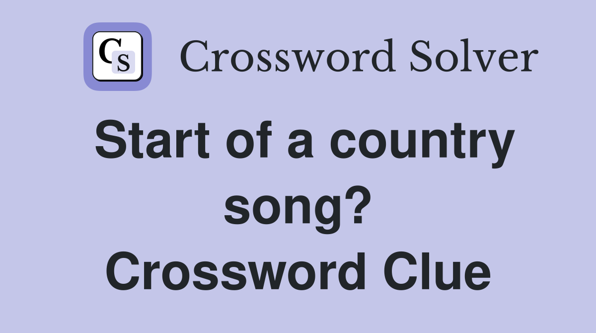 Start of a country song? Crossword Clue