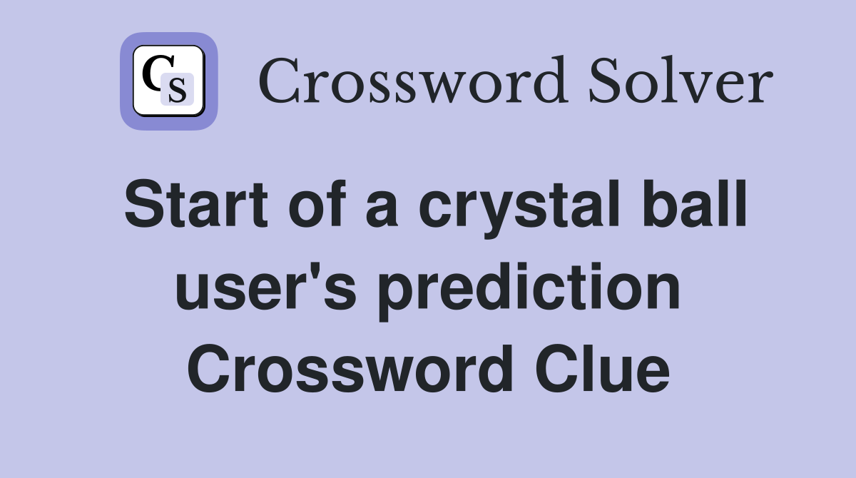 Start of a crystal ball user's prediction Crossword Clue