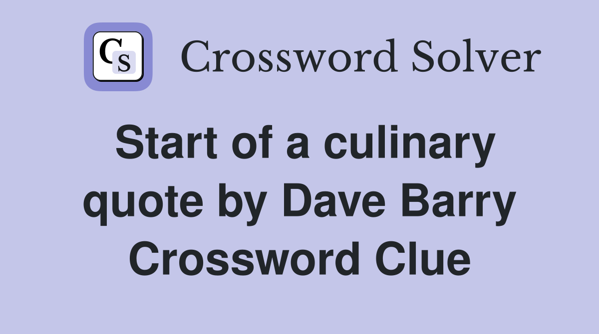 Start of a culinary quote by Dave Barry Crossword Clue