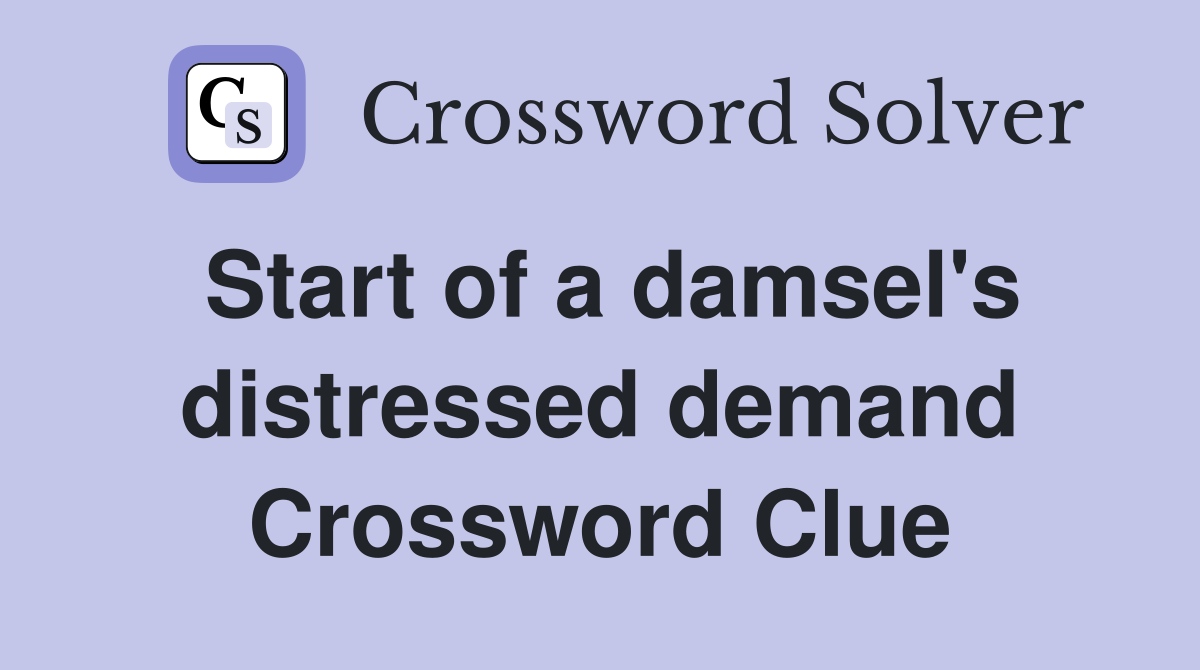 Start of a damsel's distressed demand Crossword Clue
